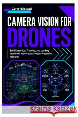 Camera Vision for Drones: Build Detection, Tracking, and Landing Workflows with Practical Image-Processing Methods Halstead, Corin 9798182410229 Independently Published - książka