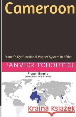Cameroon: France's Dysfunctional Puppet System in Africa Janvier Chouteu-Chando Janvier T Janvier Tchouteu 9781521057605 Independently Published - książka