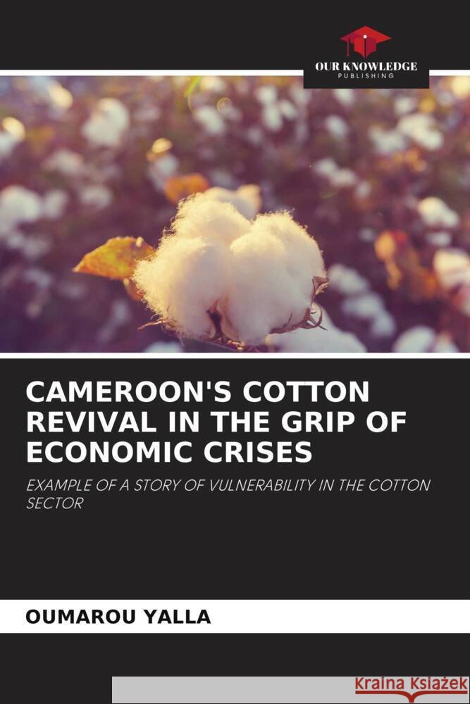 CAMEROON'S COTTON REVIVAL IN THE GRIP OF ECONOMIC CRISES YALLA, OUMAROU 9786206334965 Our Knowledge Publishing - książka