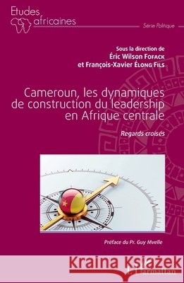 Cameroun, les dynamiques de construction du leadership en Afrique centrale: Regards croisés Elong Fils, François-Xavier, Fofack Eric Wilson 9782343184913 Editions L'Harmattan - książka