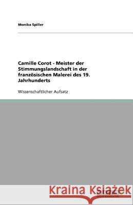 Camille Corot - Meister der Stimmungslandschaft in der französischen Malerei des 19. Jahrhunderts Spiller, Monika 9783640835188 Grin Verlag - książka