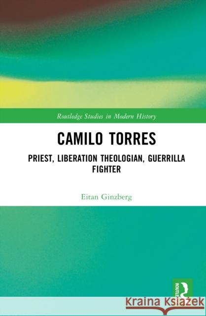 Camilo Torres: Priest, Liberation Theologian, Guerrilla Fighter Eitan Ginzberg 9781032990231 Routledge - książka