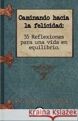 Caminando hacia la felicidad: 55 Reflexiones para una vida en equilibrio Díaz Vázquez, Ricardo 9798389905382 Independently Published - książka