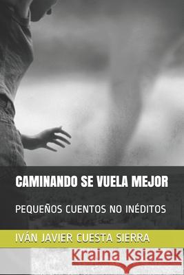Caminando Se Vuela Mejor: Pequeños Cuentos No Ineditos Sierra, Iván Javier Cuesta 9781702607322 Independently Published - książka
