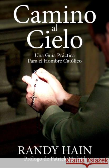 Camino al Cielo: Una Guia Practica Para el Hombre Catolico Hain, Randy 9781941447567 Emmaus Road Publishing - książka