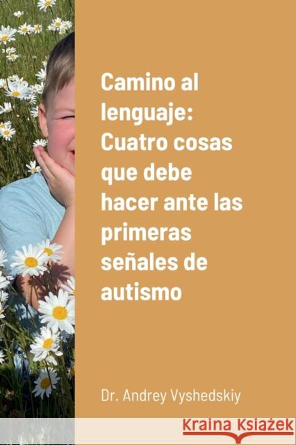 Camino al lenguaje: Cuatro cosas que debe hacer ante las primeras señales de autismo Andrey Vyshedskiy 9781458335234 Lulu.com - książka