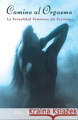 Camino Al Orgasmo (Becoming Orgasmic): La Sexualidad Femenina Sin Secretos (a Sexual and Personal Growth Program for Women) Blasco, Sonia 9780684839868 Fireside Books - książka