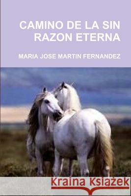 Camino de la Sin Razon Eterna Maria Jose Martin Fernandez 9781447590071 Lulu.com - książka