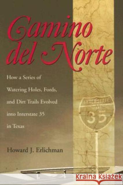 Camino del Norte: How a Series of Watering Holes, Fords, and Dirt Trails Evolved Into Interstate 35 in Texas Erlichman, Howard J. 9781585444731 Texas A&M University Press - książka