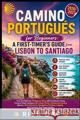 Camino Portugués for Beginners: A FIRST-TIMERS GUIDE FROM LISBON TO SANTIAGO: Plan And Walk The Portuguese Way With Confidence Using Practical Route G Ore, Riva 9798194821761 Independently Published - książka