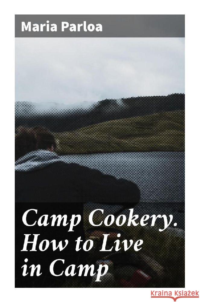 Camp Cookery. How to Live in Camp Parloa, Maria 9788027292912 Good Press - książka