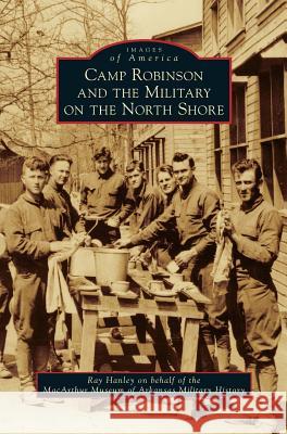 Camp Robinson and the Military on the North Shore Ray Hanley, MacArthur Museum of Arkansas Military Hi 9781531669072 Arcadia Publishing Library Editions - książka