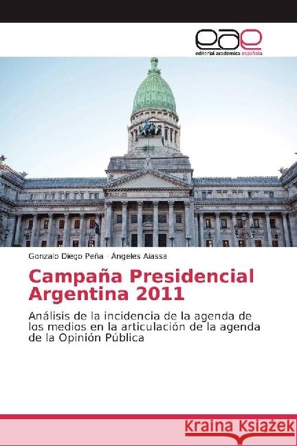 Campaña Presidencial Argentina 2011 : Análisis de la incidencia de la agenda de los medios en la articulación de la agenda de la Opinión Pública Peña, Gonzalo Diego; Aiassa, Ángeles 9783639668391 Editorial Académica Española - książka