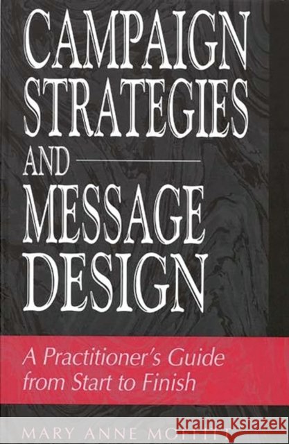Campaign Strategies and Message Design: A Practitioner's Guide from Start to Finish Moffitt, Mary 9780275964702 Praeger Publishers - książka