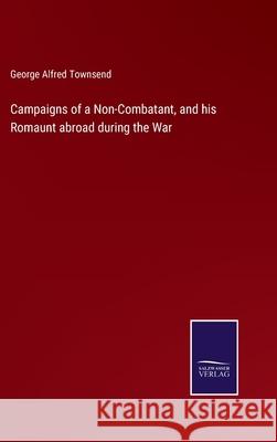 Campaigns of a Non-Combatant, and his Romaunt abroad during the War George Alfred Townsend 9783752562231 Salzwasser-Verlag - książka