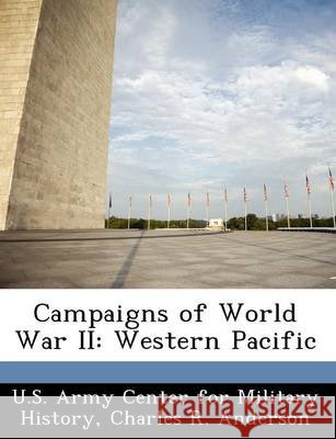 Campaigns of World War II: Western Pacific Anderson, Charles R., U. S. Army Center for Military History 9781249453758 Bibliogov - książka
