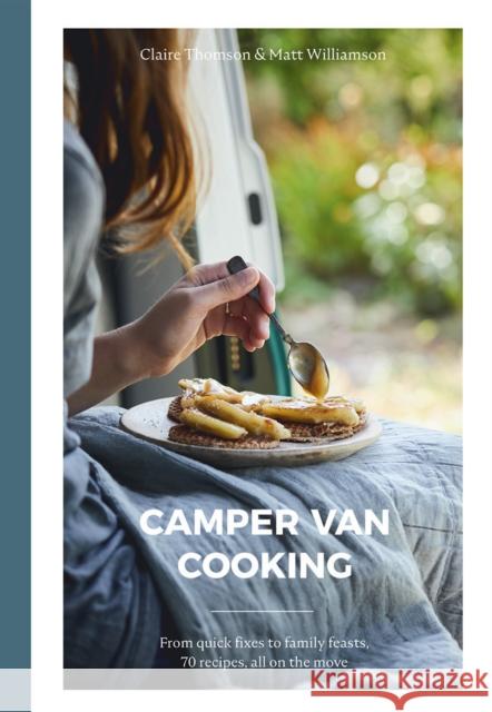 Camper Van Cooking: From Quick Fixes to Family Feasts, 70 Recipes, All on the Move Claire Thomson 9781787136847 Quadrille Publishing Ltd - książka
