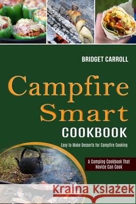 Campfire Smart Cookbook: Easy to Make Desserts for Campfire Cooking (A Camping Cookbook That Novice Can Cook) Bridget Carroll 9781990169434 Alex Howard - książka