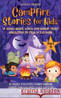 Campfire Stories for Kids Part III: 21 Scary and Funny Short Horror Stories for Children while Camping or for Sleepovers Johnny Nelson 9781989971291 Silk Publishing - książka