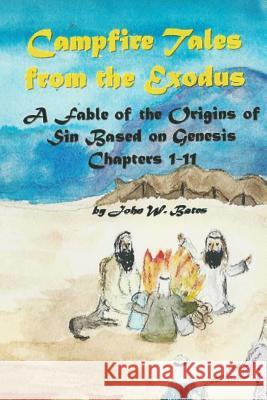 Campfire Tales from the Exodus: A Fable of the Origins of Sin Based on Genesis Chapters 1 - 11 John W. Bates 9781515024583 Createspace - książka