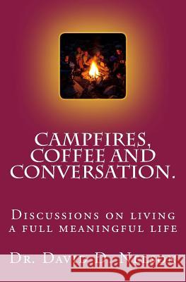 Campfires, Coffee and Conversation.: Discussions on living a full meaningful life Nelson, David D. 9781533127433 Createspace Independent Publishing Platform - książka