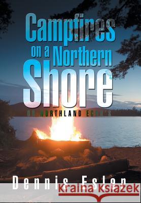 Campfires on a Northern Shore: Or Northland Echo's Dennis Esler 9781503528260 Xlibris Corporation - książka