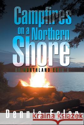 Campfires on a Northern Shore: Or Northland Echo's Dennis Esler 9781503528277 Xlibris Corporation - książka