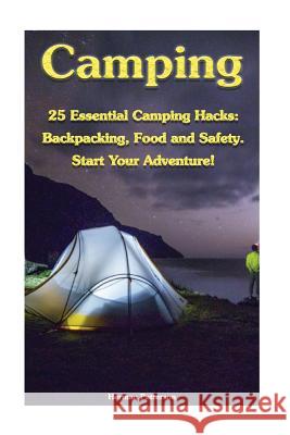 Camping: 25 Essential Camping Hacks: Backpacking, Food and Safety. Start Your Adventure!: (Camping Hacks, Camping Tips, Camping Herman Patterson 9781548025014 Createspace Independent Publishing Platform - książka