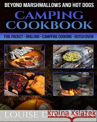 Camping Cookbook Beyond Marshmallows and Hot Dogs: Foil Packet - Grilling - Campfire Cooking - Dutch Oven Louise Davidson 9781077252080 Independently Published - książka