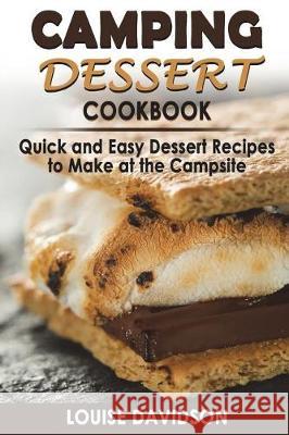 Camping Dessert Cookbook: Quick and Easy Dessert Recipes to Make at the Campsite Louise Davidson 9781723340888 Createspace Independent Publishing Platform - książka