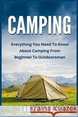 Camping: Everything You Need to Know About Camping from Beginner to Outdoorsman Fisher, Larry 9781523723942 Createspace Independent Publishing Platform - książka
