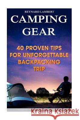 Camping Gear: 40 Proven Tips For Unforgettable Backpacking Trip Lambert, Reynard 9781987433647 Createspace Independent Publishing Platform - książka