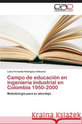 Campo de Educacion En Ingenieria Industrial En Colombia 1950-2000 Rodriguez Valbuena Luisa Fernanda 9783847361053 Editorial Academica Espanola - książka