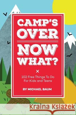 Camp's Over, Now What?: 102 Free Things to Do for Kids and Teens Michael Baum 9780692430101 Michael Baum - książka