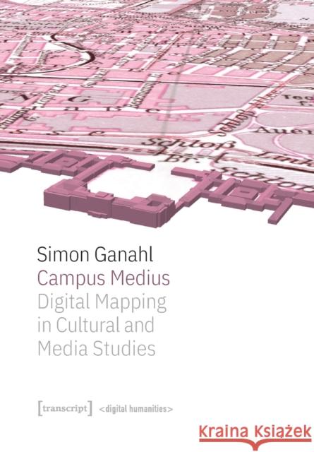 Campus Medius: Digital Mapping in Cultural and Media Studies Simon Ganahl 9783837656015 Transcript Verlag - książka