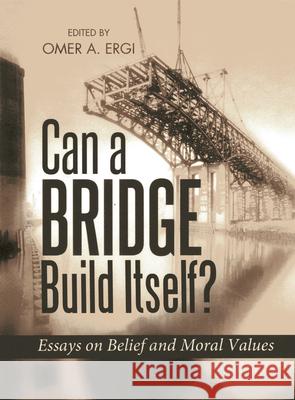 Can a Bridge Build Itself?: Essays on Belief & Moral Values Ömer Atilla Ergi 9781597842976 Tughra Books - książka