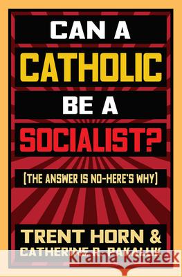 Can a Catholic Be a Socialist?: The Answer Is No - Here's Why Horn, Trent 9781683571629 Catholic Answers Press - książka