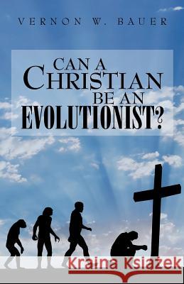 Can a Christian be an Evolutionist? Bauer, Vernon W. 9781466313316 Createspace - książka