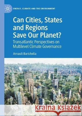 Can Cities, States and Regions Save Our Planet?: Transatlantic Perspectives on Multilevel Climate Governance Arnault Barichella   9783031339356 Palgrave Macmillan - książka