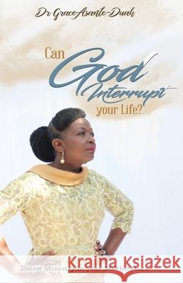 Can God Interrupt Your Life?: Doing Ministry in your Marketplace Grace Asante- Duah 9781913623326 Filament - książka