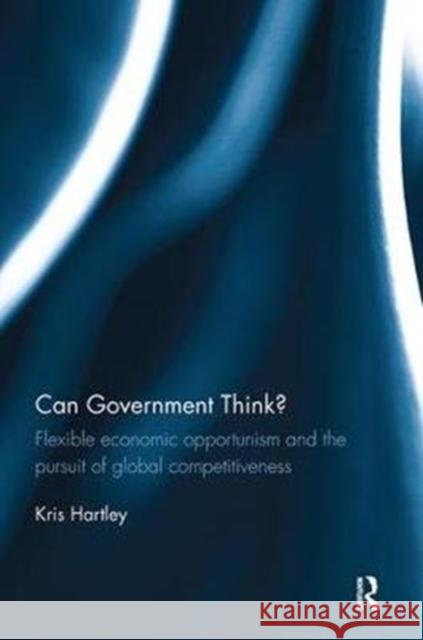 Can Government Think?: Flexible Economic Opportunism and the Pursuit of Global Competitiveness Hartley, Kris (National University of Singapore, Singapore) 9780815350712  - książka