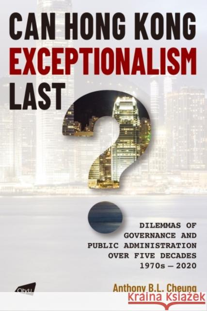 Can Hong Kong Exceptionalism Last?: Dilemmas of Governance and Public Administration Over Five Decades, 1970s-2020 Anthony B. L. Cheung 9789629375911 City University of Hong Kong Press - książka