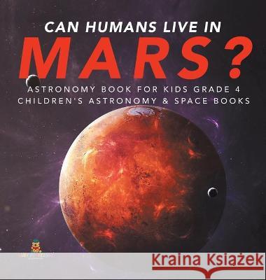 Can Humans Live in Mars? Astronomy Book for Kids Grade 4 Children's Astronomy & Space Books Baby Professor 9781541975576 Baby Professor - książka