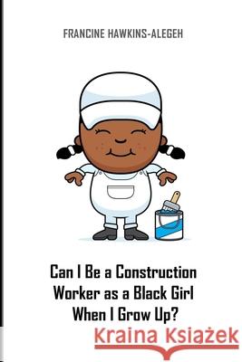 Can I Be a Construction Worker as a Black Girl When I Grow Up?: Construction Girl Francine Hawkins-Alegeh 9781986637657 Createspace Independent Publishing Platform - książka