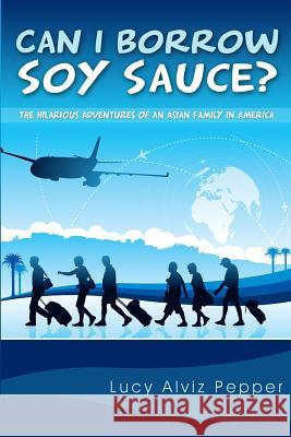 Can I Borrow Soy Sauce?: The Hilarious Adventures Of An Asian Family In America Pepper, Lucy Alviz 9781500537258 Createspace - książka