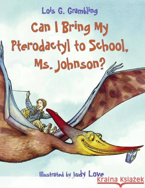 Can I Bring My Pterodactyl to School, Ms. Johnson? Lois G. Grambling Judy Love 9781580891417 Charlesbridge Publishing,U.S. - książka