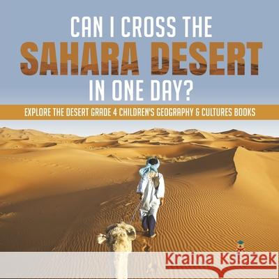 Can I Cross the Sahara Desert in One Day? Explore the Desert Grade 4 Children's Geography & Cultures Books Baby Professor 9781541953529 Baby Professor - książka
