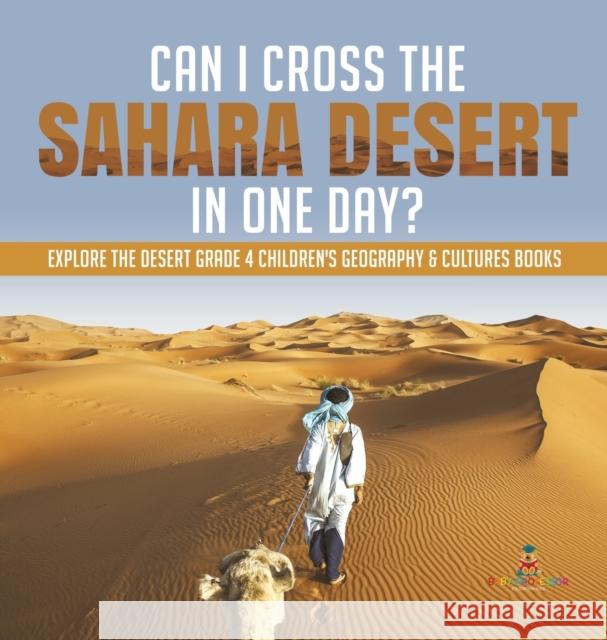 Can I Cross the Sahara Desert in One Day? Explore the Desert Grade 4 Children's Geography & Cultures Books Baby Professor 9781541977075 Baby Professor - książka