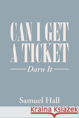 Can I Get a Ticket?: Darn It Samuel Hall 9781984534859 Xlibris Us - książka