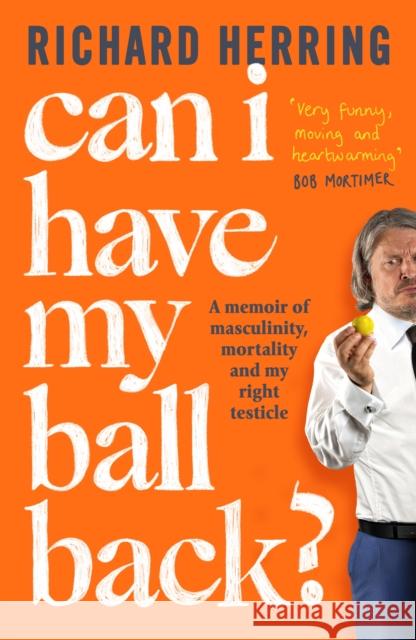Can I Have My Ball Back?: A memoir of masculinity, mortality and my right testicle from the British comedian Richard Herring 9780751585742 Little, Brown Book Group - książka